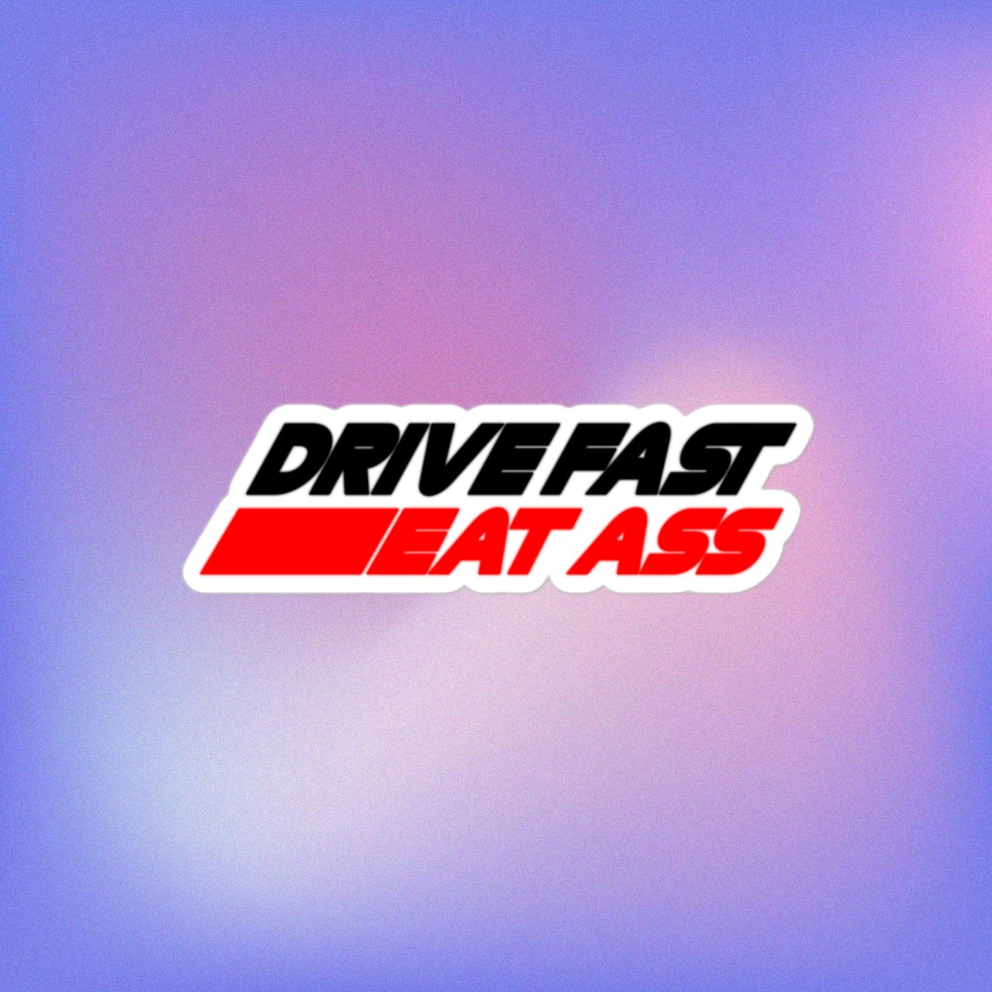 Drive Fast Eat Ass Kiss Cut Sticker