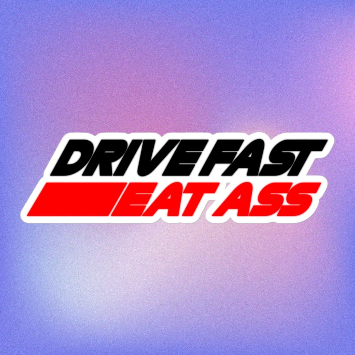 Drive Fast Eat Ass Kiss Cut Sticker